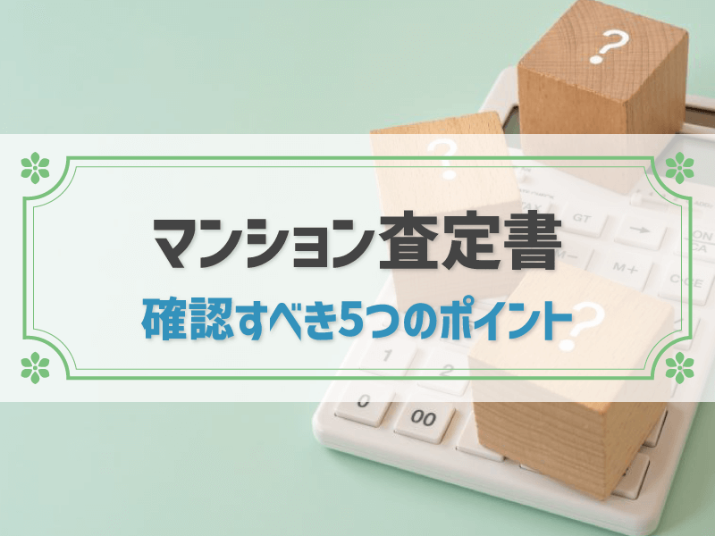マンション査定書の見方と確認すべきポイント｜査定依頼の流れと注意点を解説！
