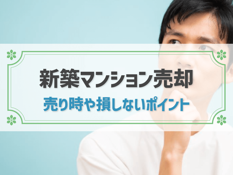 新築マンションを売却しても損しない？注意点と高く売るコツを解説