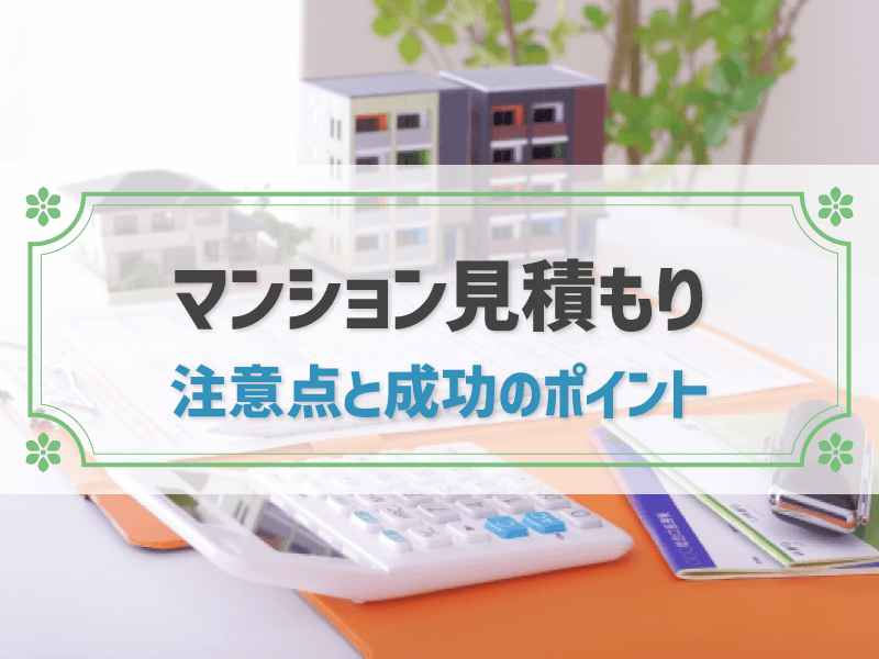 【基礎から解説】マンションの見積もりとは？注意点と成功させるコツ