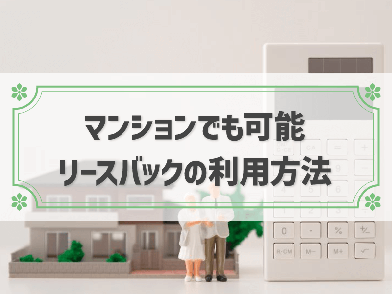 リースバックはマンションでも利用可！後悔しないためのコツとトラブルの例