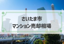 【2024年版】さいたま市のマンション売却相場！売却の流れや高く売るコツ、相場の調べ方も解説