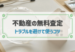 不動産の無料査定　トラブルを避けて使うコツ