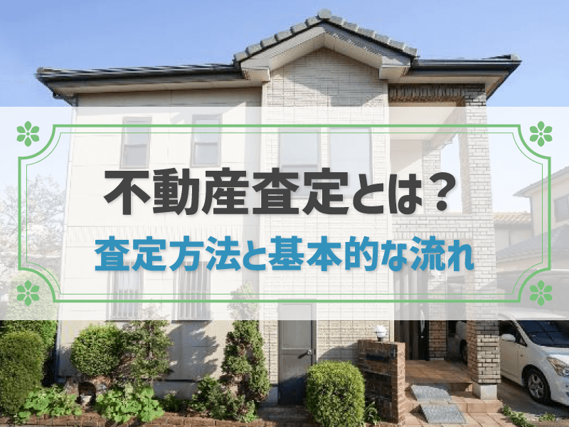 不動産査定とは？ 査定方法と基本的な流れ