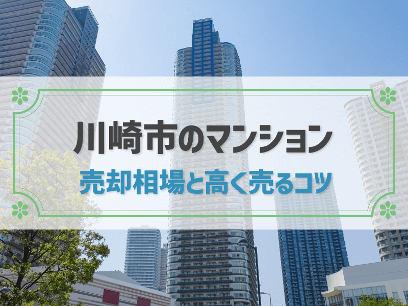 【2025年版】川崎市のマンション売却相場！高く売るコツやタイミングもわかりやすく解説