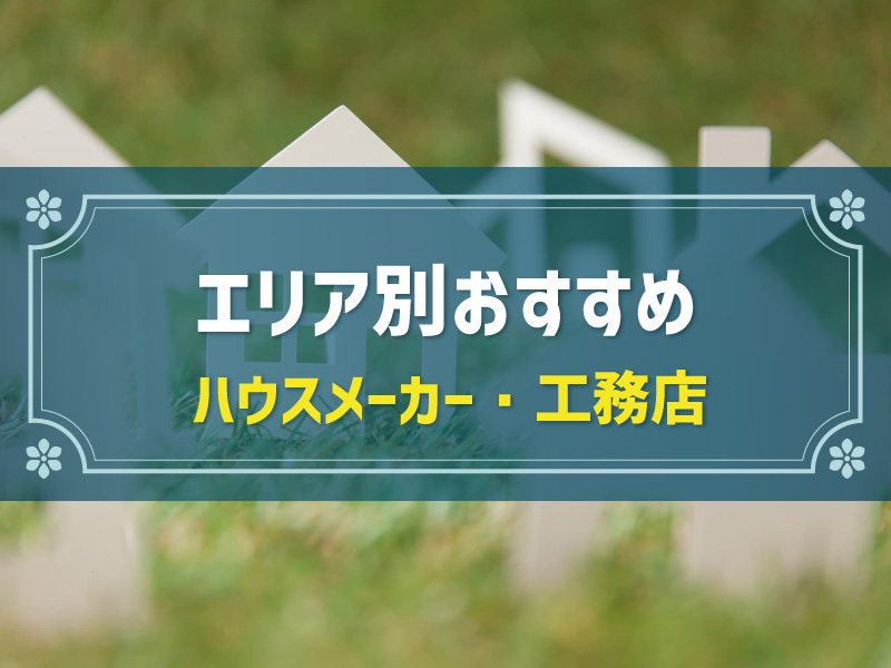 【全国編】ハウスメーカー・工務店一覧｜おすすめ・選び方解説