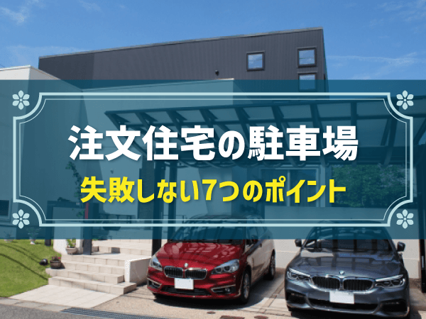 注文住宅の駐車場のつくり方！7つのポイントと費用相場・失敗事例を解説