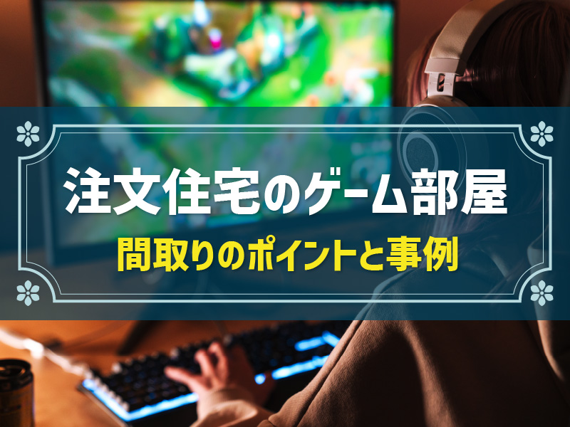 注文住宅でゲーム部屋をつくりたい！おすすめ間取り3選とポイント
