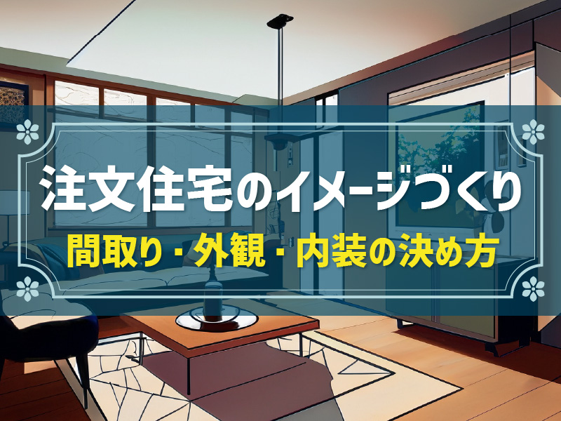 注文住宅イメージの決め方！内装・外観・間取りの理想を営業担当者に正確に伝える方法も解説