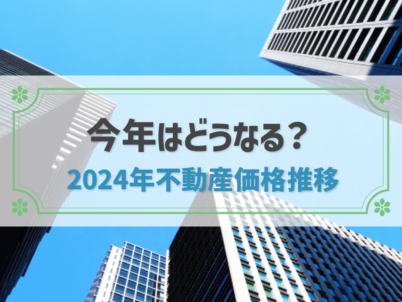 【2024年版】不動産価格推移から見る不動産の売り時