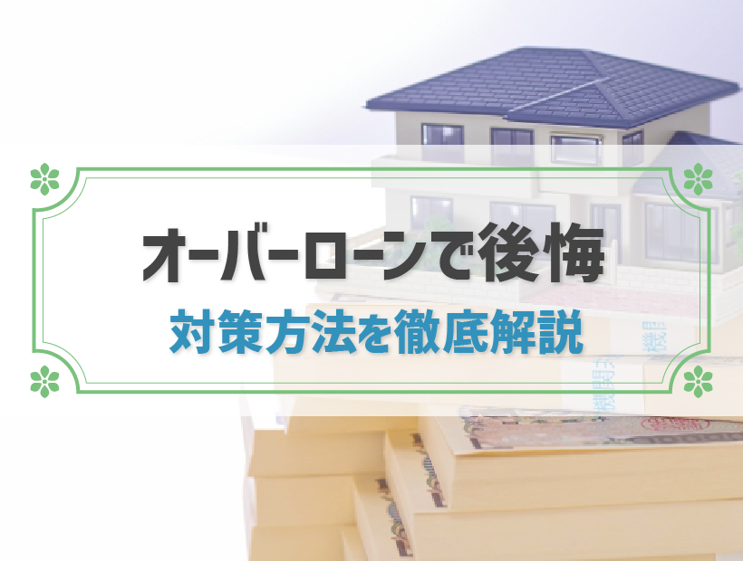 オーバーローンで後悔する原因は？払えない・借りすぎた住宅ローンの対策方法