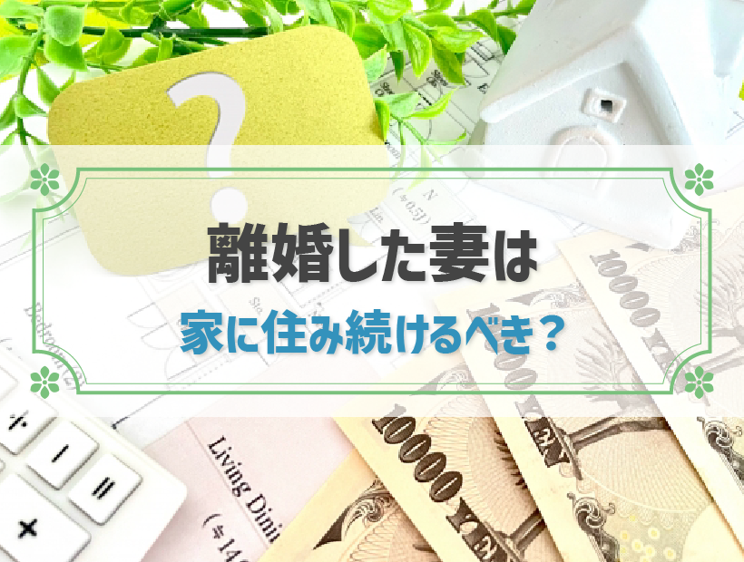 離婚したら妻は住宅ローンのある家に住むべき？検討するうえでの注意点