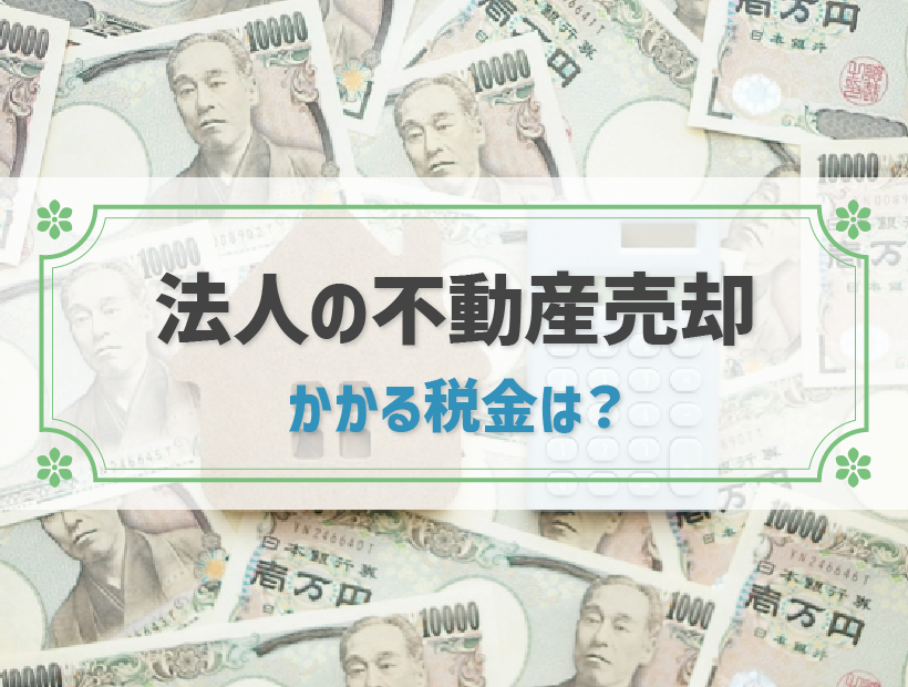 法人の不動産売却時の税金は？個人との違いや仕組みを解説｜節税方法も紹介