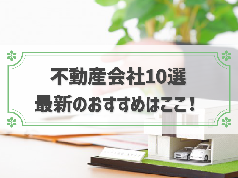 不動産売却におすすめの会社10選！会社選びのポイントや査定依頼のコツも