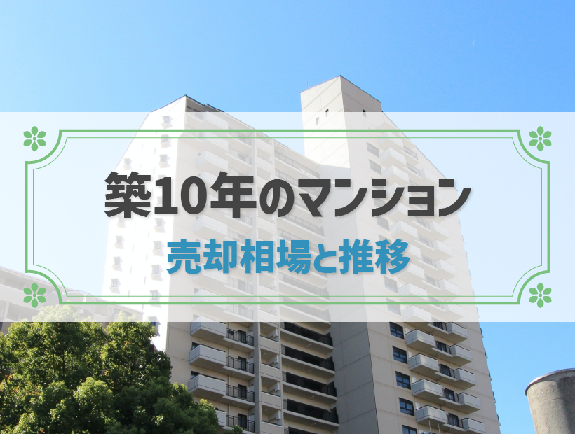 築10年マンションの売却相場はいくら？売却がおすすめの理由や高く売る方法も