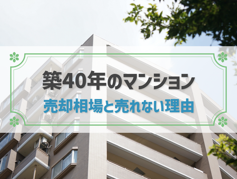 築40年のマンションの売却相場は？売れない時の対策も併せて知っておこう