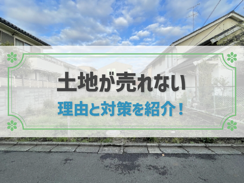 土地が売れない理由と対策｜今すぐ損せずに土地を手放す方法