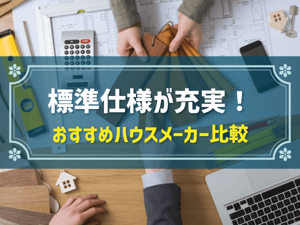 標準仕様が充実！　おすすめハウスメーカー比較