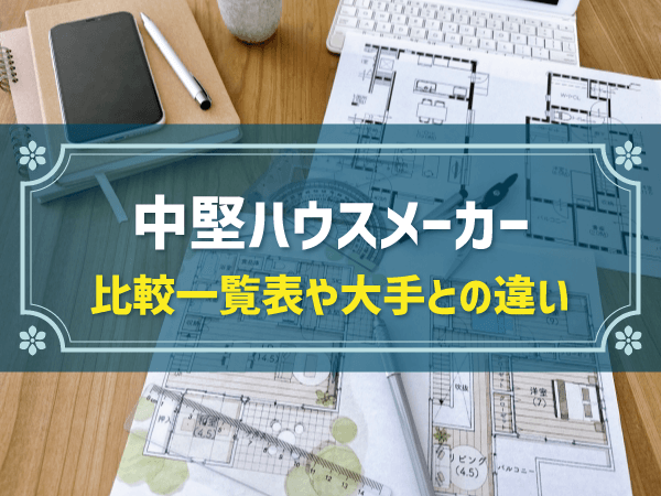 中堅ハウスメーカー　比較一覧表や大手との違い