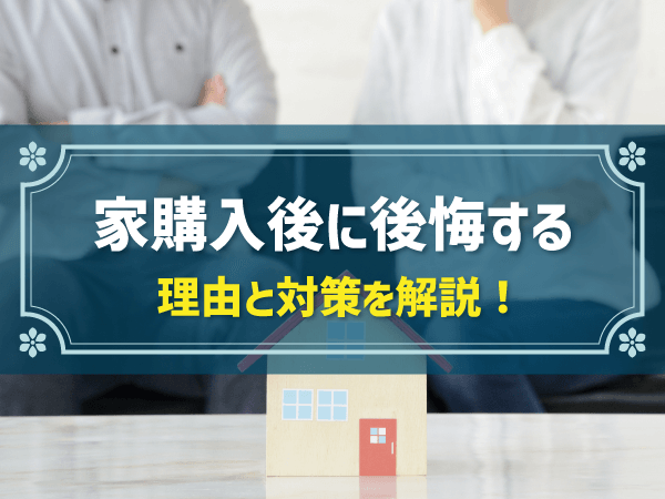 家購入後に後悔する　理由と対策を解説！