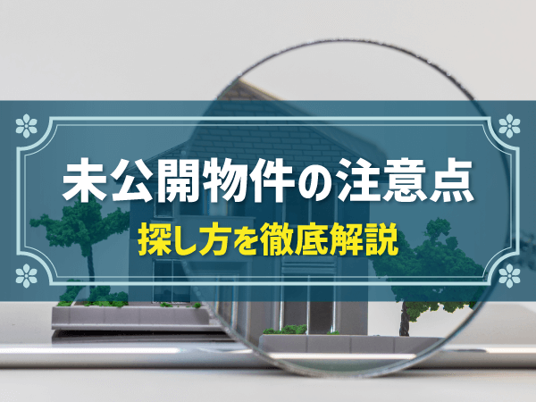 未公開物件の注意点　探し方を徹底解説