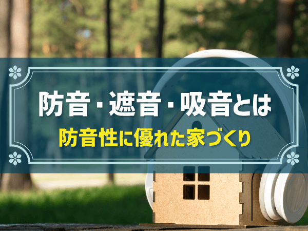 防音・遮音・吸音とは　防音性に優れた家づくり