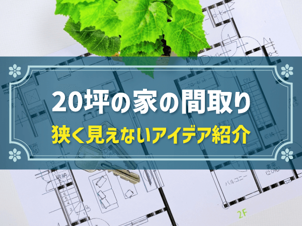 20坪の家の間取り 狭く見えないアイデア紹介