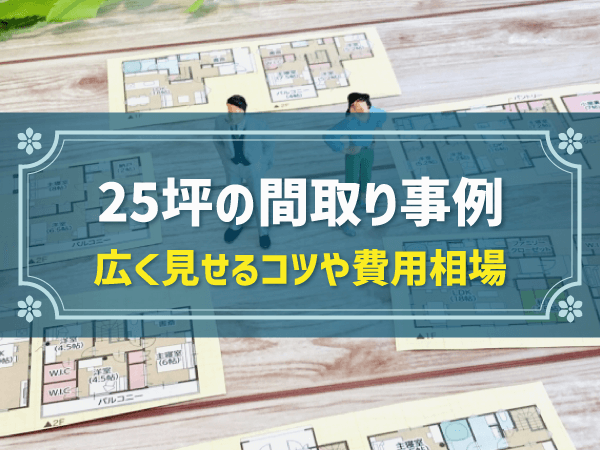 25坪の間取り事例　広く見せるコツや費用相場