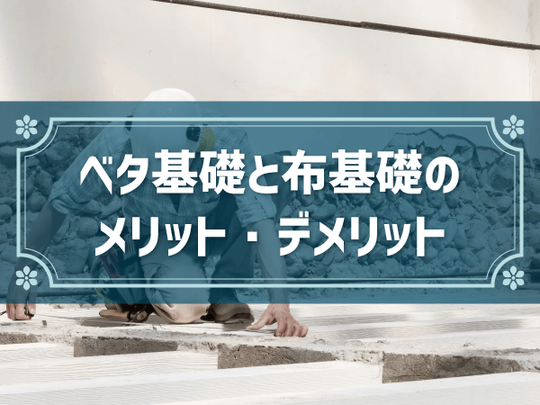 住宅の基礎、ベタ基礎と布基礎の違いとは？メリットやデメリットを紹介