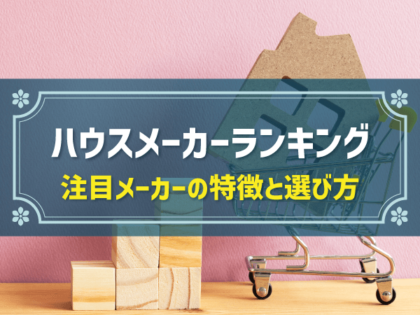 ハウスメーカーランキング 注目メーカーの特徴と選び方