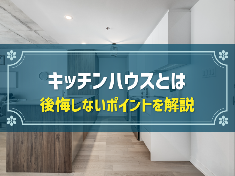 キッチンハウスで後悔するケースとは？価格や対応可能なハウスメーカーも紹介