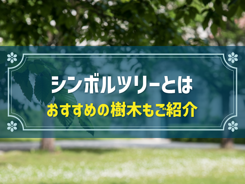 シンボルツリーのメリットやデメリット、後悔しない選び方を徹底解説