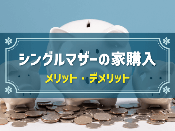 シングルマザーが家を買うメリット・デメリット｜注意点を解説
