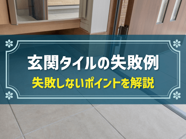 【玄関タイルの失敗例】失敗の原因や後悔しない方法・色選びのポイントを解説