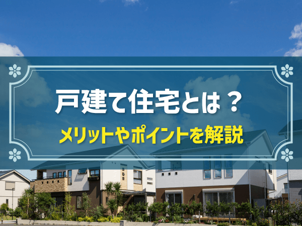 戸建て住宅とは？　メリットやポイントを解説