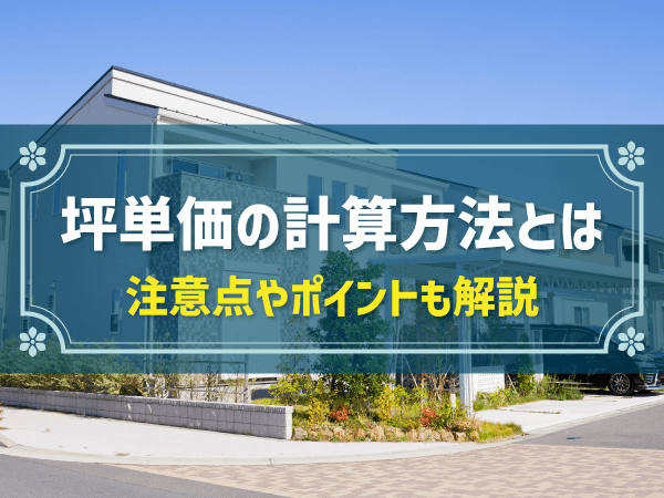 【初心者向け】坪単価の計算方法｜考え方や注意点も解説