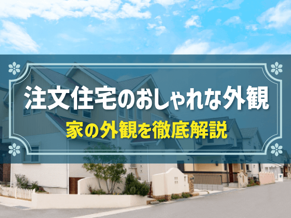 注文住宅のおしゃれな外観　家の外観を徹底解説