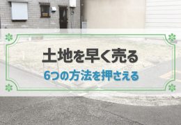 土地を早く売る方法6つ！売れない場合は隣人への打診や不動産会社の買取を利用する方法も