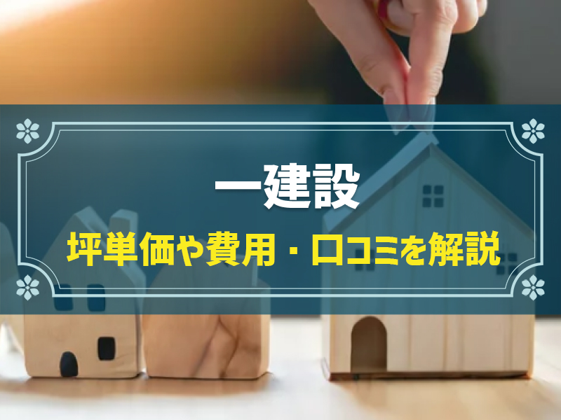 一建設の平均坪単価は47.4万円！実際の費用内訳とやばい口コミ・評判、選んだ理由を大公開！
