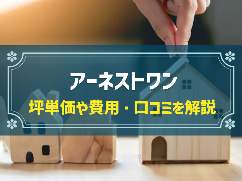 アーネストワンの平均坪単価は52.1万円！実際の費用内訳とやばい口コミ・評判、選んだ理由を大公開！