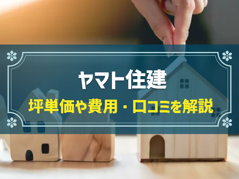 ヤマト住建の平均坪単価は65.5万円！評判、口コミも解説｜実際のアンケート調査をもとに実態を解析
