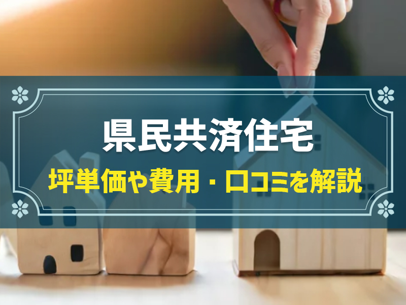 県民共済住宅の平均坪単価は　42.1万円！実際の費用内訳とやばい口コミ・評判、選んだ理由を大公開！