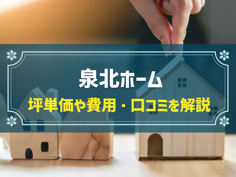 泉北ホームの平均坪単価は72.6万円！実際の費用内訳とやばい口コミ・評判、選んだ理由を大公開！