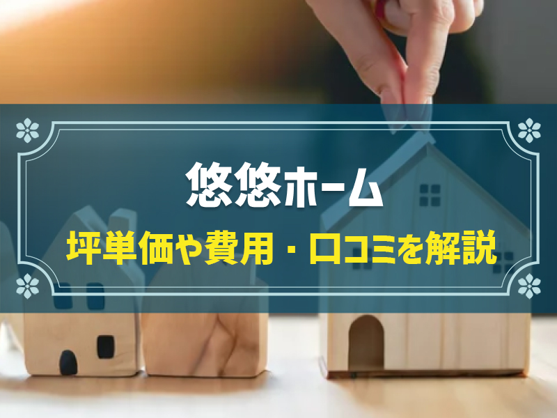 悠悠ホームの平均坪単価は63.1万円！実際の費用内訳とやばい口コミ・評判、選んだ理由を大公開！