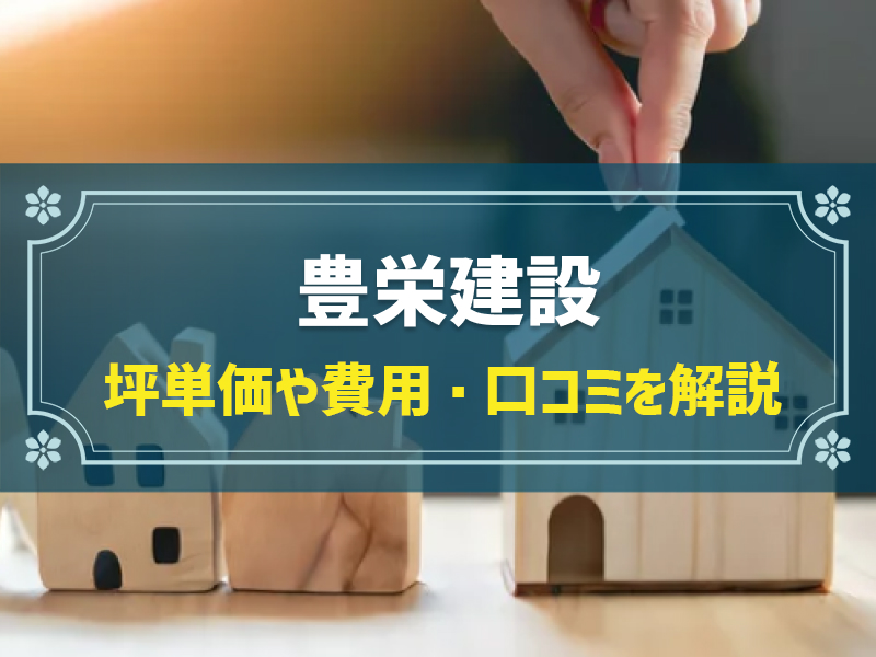 豊栄建設の平均坪単価は51.2万円！実際の費用内訳とやばい口コミ・評判、選んだ理由を大公開！