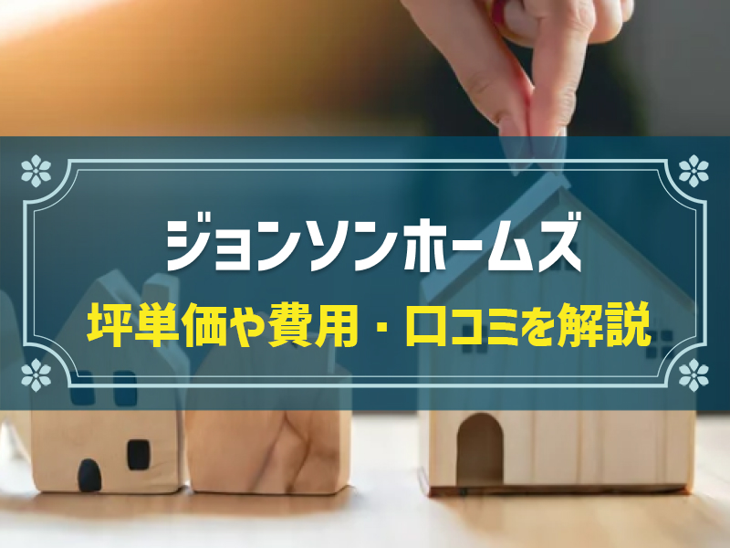 ジョンソンホームズの平均坪単価は64.8万円！実際の費用内訳とやばい口コミ・評判、選んだ理由を大公開！