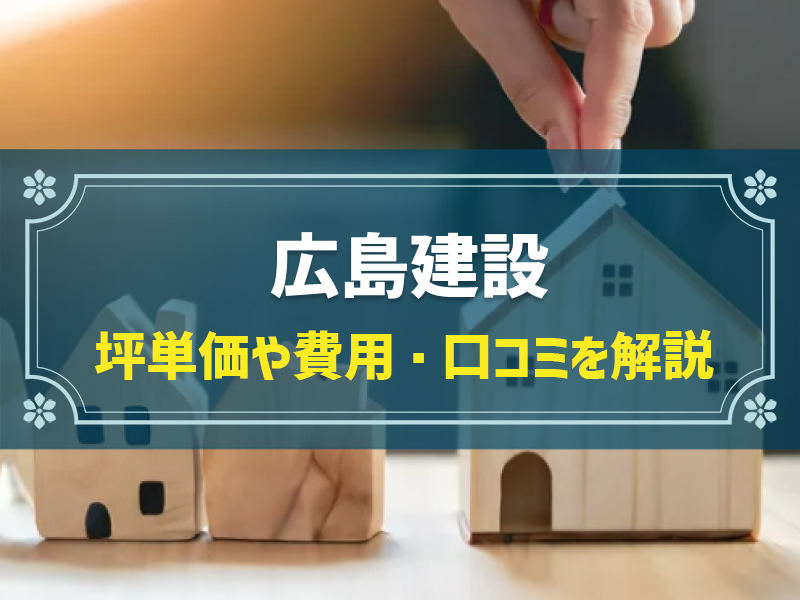 広島建設の平均坪単価は58.3万円！実際の費用内訳とやばい口コミ・評判、選んだ理由を大公開！