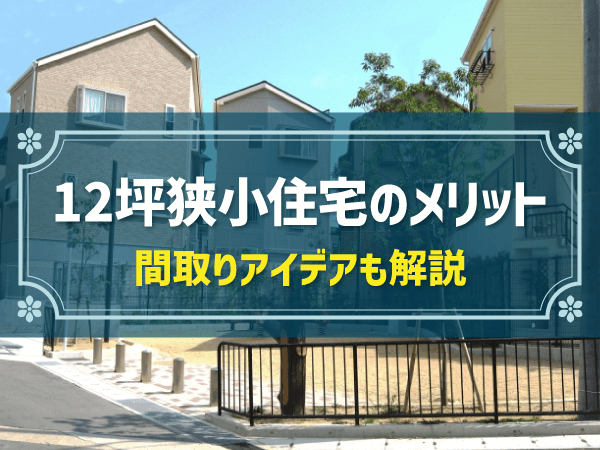 12坪狭小住宅のメリット 間取りアイデアも解説