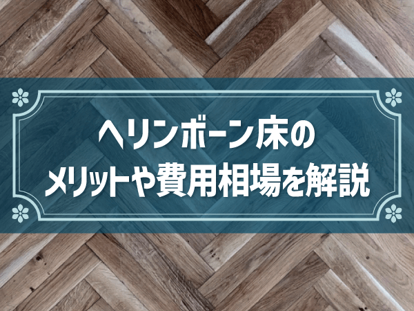 ヘリンボーン床のメリットや費用相場を解説