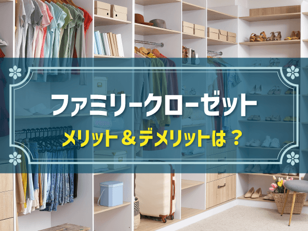 「ファミリークローゼット」の検討に必要な情報まとめ｜メリデメ、種類、おすすめ設置例等を紹介
