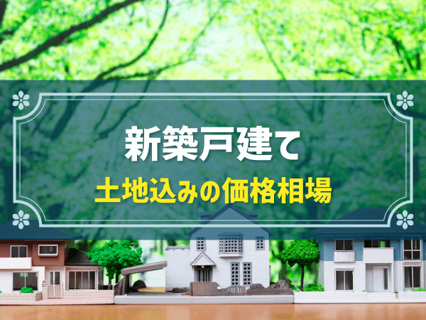 新築戸建て　土地込みの価格相場